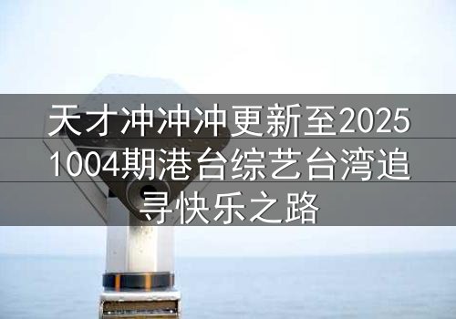 天才冲冲冲更新至20251004期港台综艺台湾追寻快乐之路