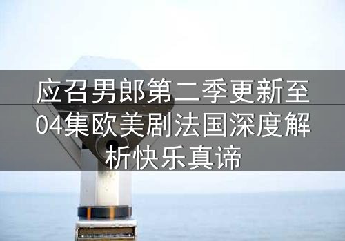 应召男郎第二季更新至04集欧美剧法国深度解析快乐真谛
