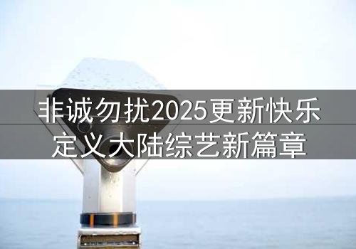 非诚勿扰2025更新快乐定义大陆综艺新篇章