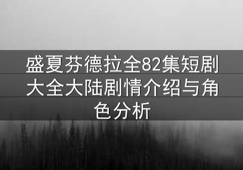 盛夏芬德拉全82集短剧大全大陆剧情介绍与角色分析