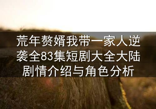 荒年赘婿我带一家人逆袭全83集短剧大全大陆剧情介绍与角色分析