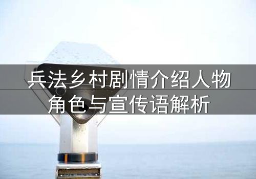 兵法乡村剧情介绍人物角色与宣传语解析