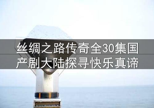 丝绸之路传奇全30集国产剧大陆探寻快乐真谛