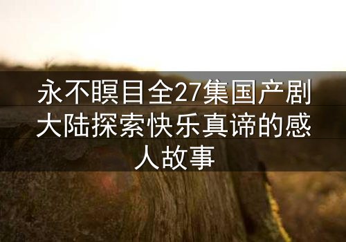 永不瞑目全27集国产剧大陆探索快乐真谛的感人故事