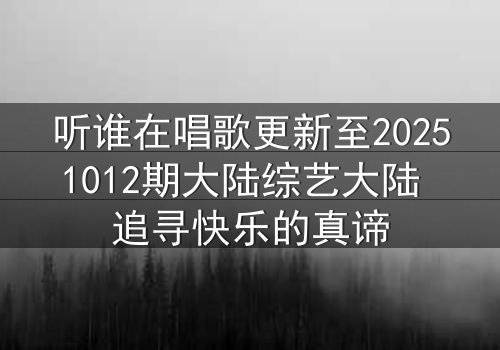 听谁在唱歌更新至20251012期大陆综艺大陆 追寻快乐的真谛