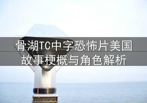 骨湖TC中字恐怖片美国故事梗概与角色解析