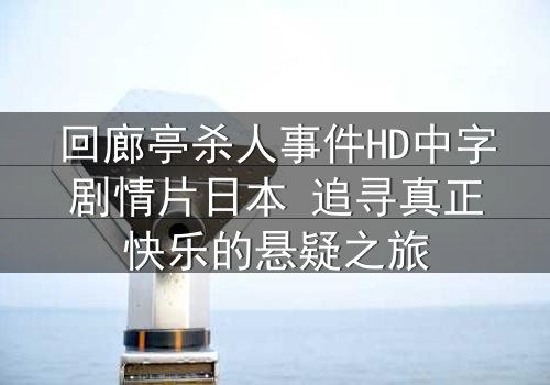 回廊亭杀人事件HD中字剧情片日本 追寻真正快乐的悬疑之旅