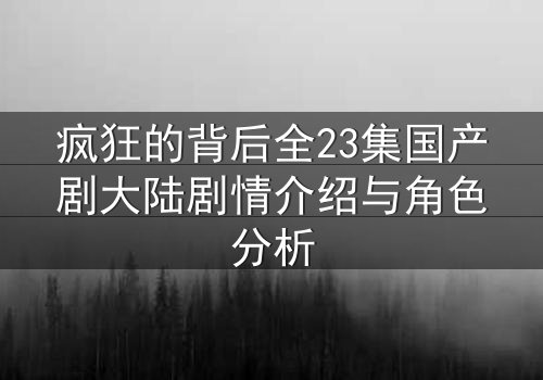 疯狂的背后全23集国产剧大陆剧情介绍与角色分析