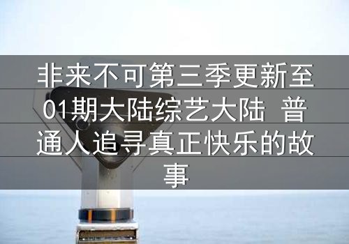 非来不可第三季更新至01期大陆综艺大陆 普通人追寻真正快乐的故事