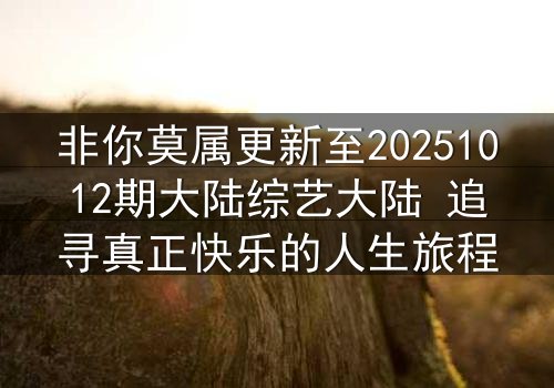 非你莫属更新至20251012期大陆综艺大陆 追寻真正快乐的人生旅程