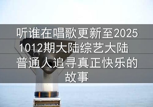 听谁在唱歌更新至20251012期大陆综艺大陆 普通人追寻真正快乐的故事
