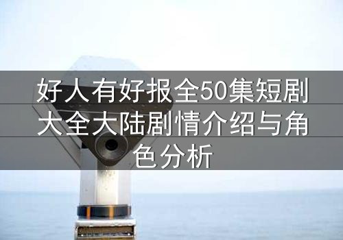 好人有好报全50集短剧大全大陆剧情介绍与角色分析