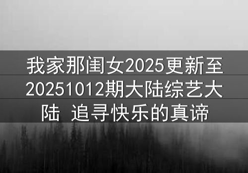 我家那闺女2025更新至20251012期大陆综艺大陆 追寻快乐的真谛