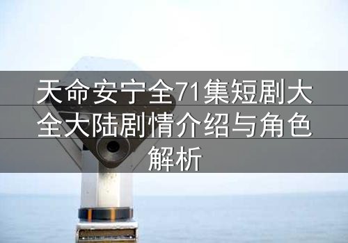 天命安宁全71集短剧大全大陆剧情介绍与角色解析