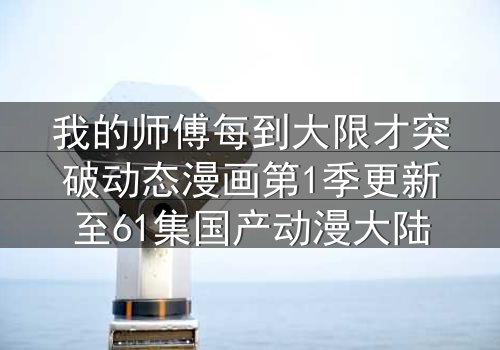 我的师傅每到大限才突破动态漫画第1季更新至61集国产动漫大陆