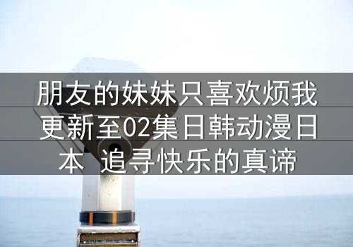 朋友的妹妹只喜欢烦我更新至02集日韩动漫日本 追寻快乐的真谛