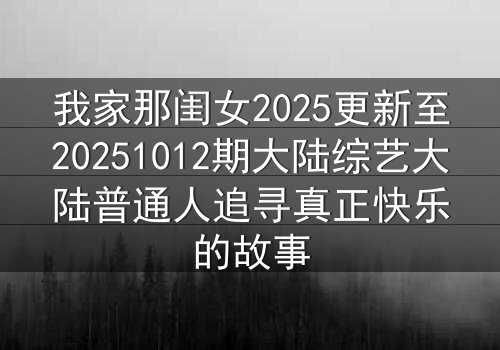 我家那闺女2025更新至20251012期大陆综艺大陆普通人追寻真正快乐的故事