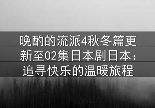 晚酌的流派4秋冬篇更新至02集日本剧日本:追寻快乐的温暖旅程