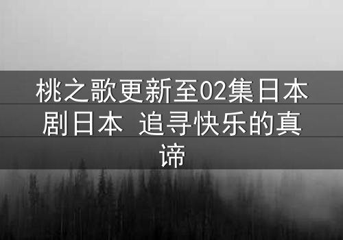 桃之歌更新至02集日本剧日本 追寻快乐的真谛