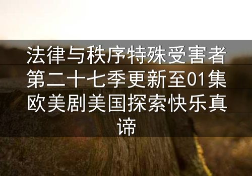 法律与秩序特殊受害者第二十七季更新至01集欧美剧美国探索快乐真谛