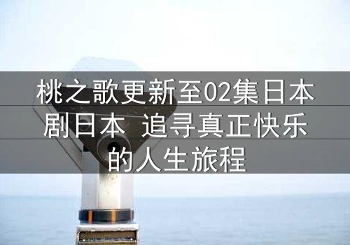 桃之歌更新至02集日本剧日本 追寻真正快乐的人生旅程