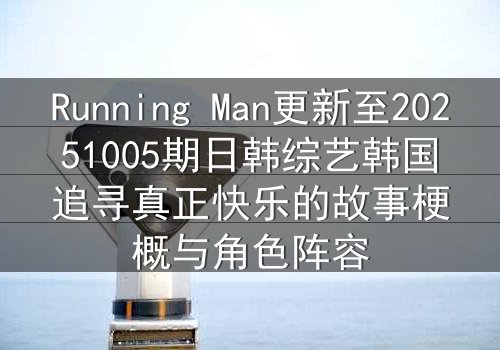 Running Man更新至20251005期日韩综艺韩国追寻真正快乐的故事梗概与角色阵容