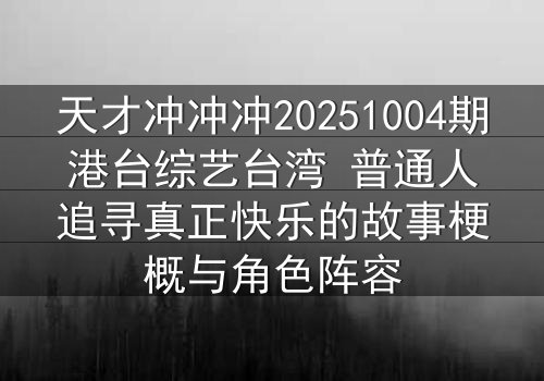 天才冲冲冲20251004期港台综艺台湾 普通人追寻真正快乐的故事梗概与角色阵容