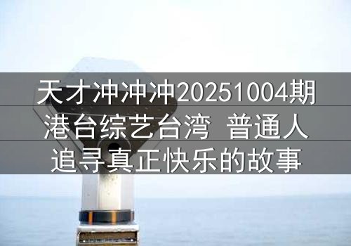 天才冲冲冲20251004期港台综艺台湾 普通人追寻真正快乐的故事