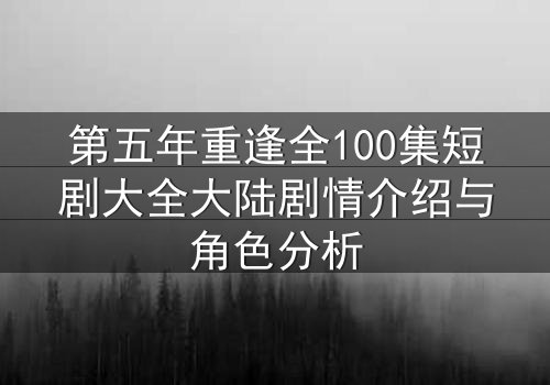 第五年重逢全100集短剧大全大陆剧情介绍与角色分析