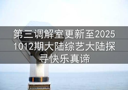 第三调解室更新至20251012期大陆综艺大陆探寻快乐真谛