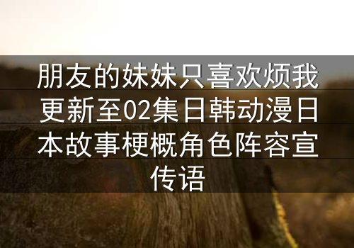 朋友的妹妹只喜欢烦我更新至02集日韩动漫日本故事梗概角色阵容宣传语