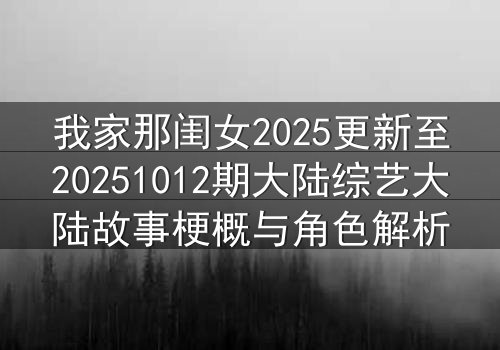 我家那闺女2025更新至20251012期大陆综艺大陆故事梗概与角色解析
