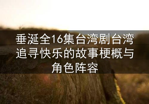 垂涎全16集台湾剧台湾追寻快乐的故事梗概与角色阵容