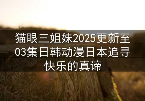 猫眼三姐妹2025更新至03集日韩动漫日本追寻快乐的真谛