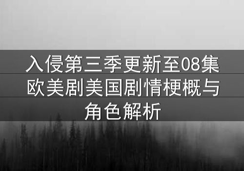 入侵第三季更新至08集欧美剧美国剧情梗概与角色解析