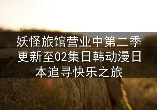 妖怪旅馆营业中第二季更新至02集日韩动漫日本追寻快乐之旅