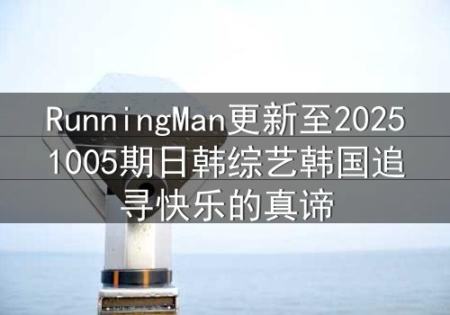 RunningMan更新至20251005期日韩综艺韩国追寻快乐的真谛