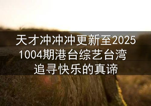 天才冲冲冲更新至20251004期港台综艺台湾 追寻快乐的真谛