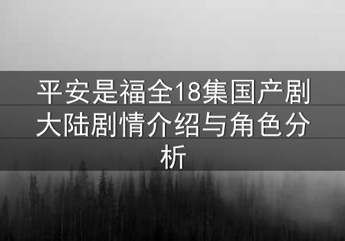 平安是福全18集国产剧大陆剧情介绍与角色分析