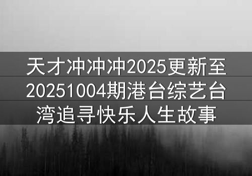 天才冲冲冲2025更新至20251004期港台综艺台湾追寻快乐人生故事