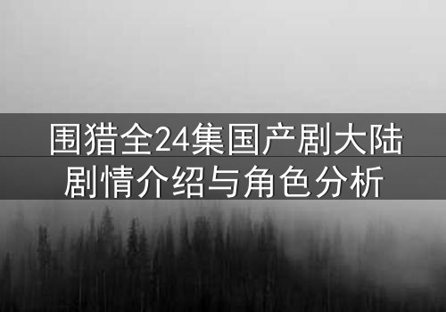 围猎全24集国产剧大陆剧情介绍与角色分析