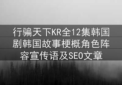 行骗天下KR全12集韩国剧韩国故事梗概角色阵容宣传语及SEO文章
