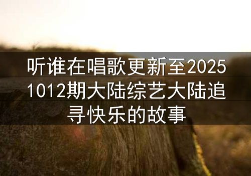 听谁在唱歌更新至20251012期大陆综艺大陆追寻快乐的故事