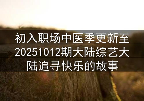 初入职场中医季更新至20251012期大陆综艺大陆追寻快乐的故事