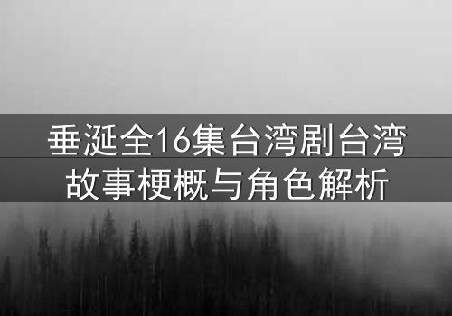 垂涎全16集台湾剧台湾故事梗概与角色解析