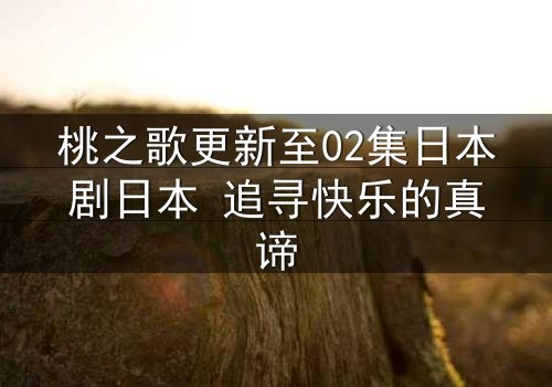 桃之歌更新至02集日本剧日本 追寻快乐的真谛