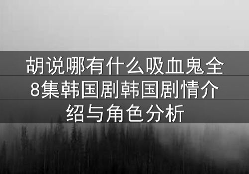 胡说哪有什么吸血鬼全8集韩国剧韩国剧情介绍与角色分析
