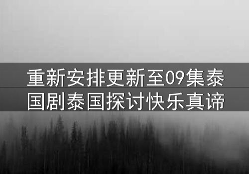 重新安排更新至09集泰国剧泰国探讨快乐真谛