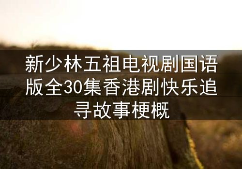 新少林五祖电视剧国语版全30集香港剧快乐追寻故事梗概