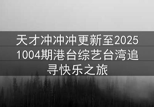 天才冲冲冲更新至20251004期港台综艺台湾追寻快乐之旅